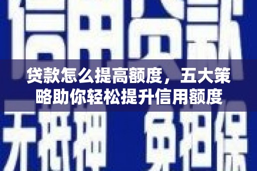燕郊贷款怎么提高额度，五大策略助你轻松提升信用额度