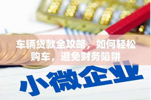 燕郊车辆贷款全攻略，如何轻松购车，避免财务陷阱