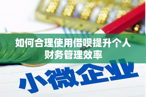 燕郊如何合理使用借呗提升个人财务管理效率