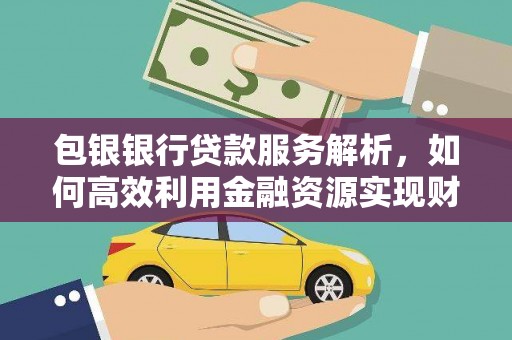 燕郊包银银行贷款服务解析，如何高效利用金融资源实现财富增长