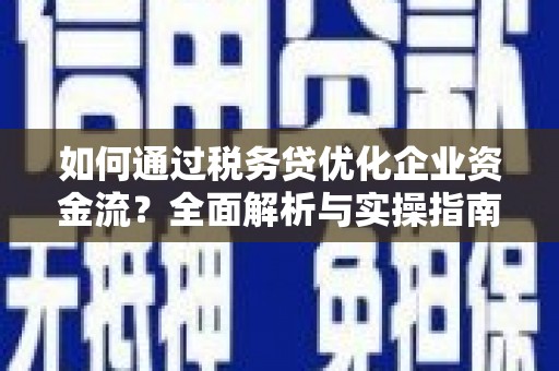 燕郊如何通过税务贷优化企业资金流？全面解析与实操指南