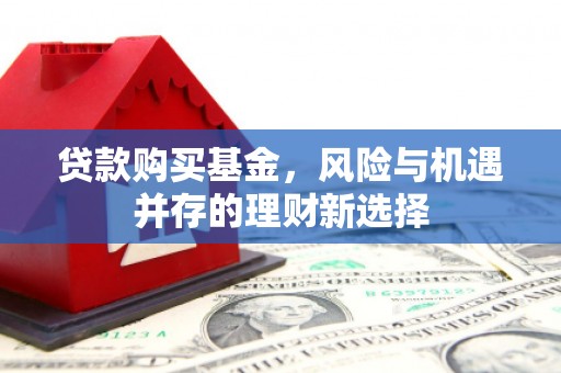 燕郊贷款购买基金，风险与机遇并存的理财新选择