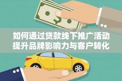 燕郊如何通过贷款线下推广活动提升品牌影响力与客户转化率