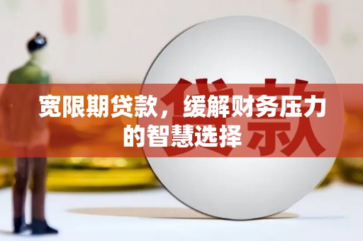 燕郊宽限期贷款，缓解财务压力的智慧选择
