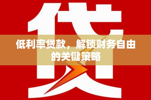 燕郊低利率贷款，解锁财务自由的关键策略