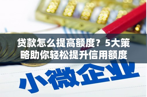 燕郊贷款怎么提高额度？5大策略助你轻松提升信用额度