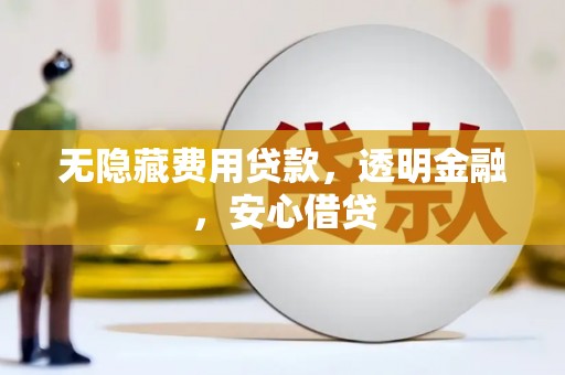 燕郊无隐藏费用贷款，透明金融，安心借贷