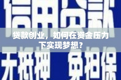 燕郊贷款创业，如何在资金压力下实现梦想？