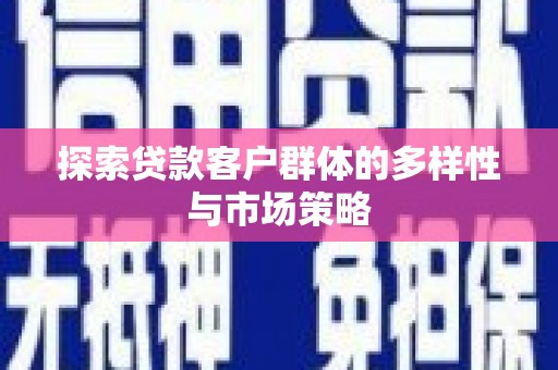 燕郊探索贷款客户群体的多样性与市场策略