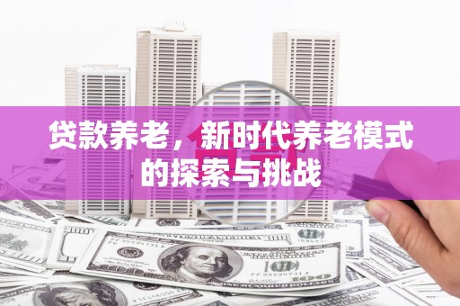 燕郊贷款养老，新时代养老模式的探索与挑战