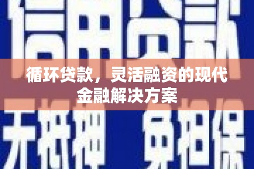 燕郊循环贷款，灵活融资的现代金融解决方案