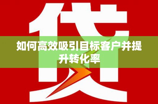 燕郊如何高效吸引目标客户并提升转化率