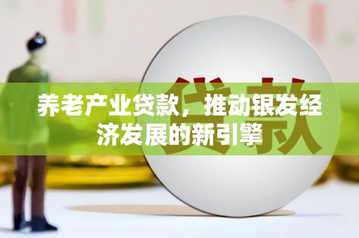 燕郊养老产业贷款，推动银发经济发展的新引擎