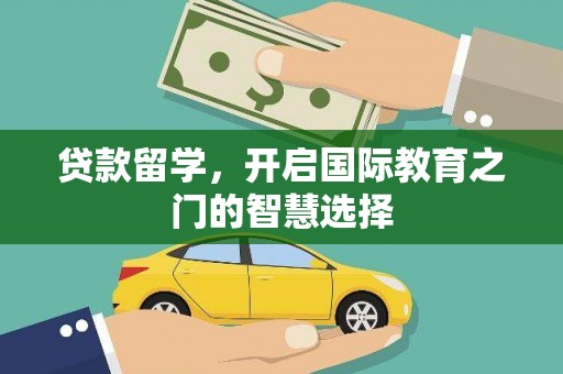 燕郊贷款留学，开启国际教育之门的智慧选择
