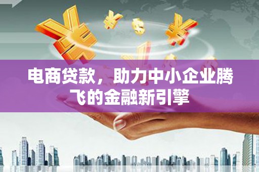 燕郊电商贷款，助力中小企业腾飞的金融新引擎