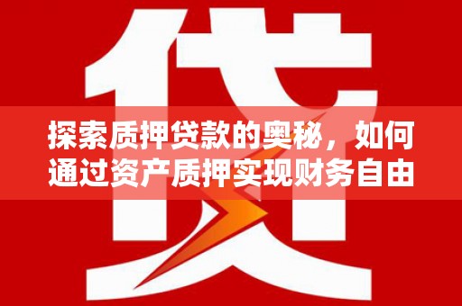 燕郊探索质押贷款的奥秘，如何通过资产质押实现财务自由