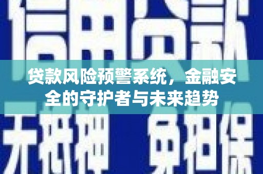 燕郊贷款风险预警系统，金融安全的守护者与未来趋势