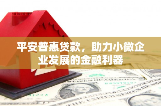 燕郊平安普惠贷款，助力小微企业发展的金融利器