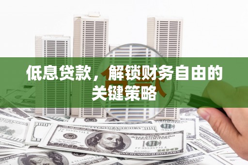燕郊低息贷款，解锁财务自由的关键策略