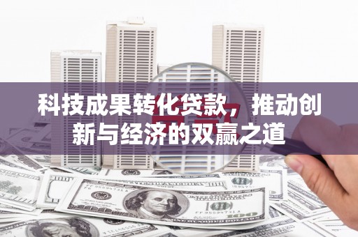 燕郊科技成果转化贷款，推动创新与经济的双赢之道