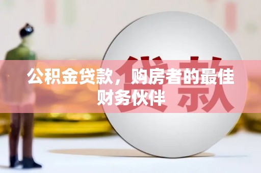 燕郊公积金贷款，购房者的最佳财务伙伴