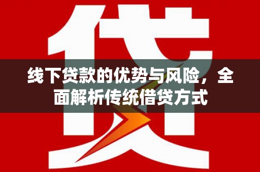 燕郊线下贷款的优势与风险，全面解析传统借贷方式
