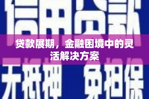 燕郊贷款展期，金融困境中的灵活解决方案