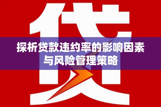 燕郊探析贷款违约率的影响因素与风险管理策略