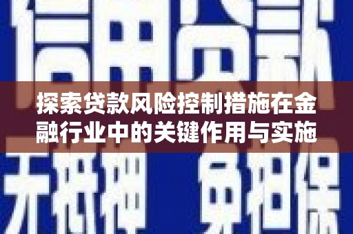 燕郊探索贷款风险控制措施在金融行业中的关键作用与实施策略
