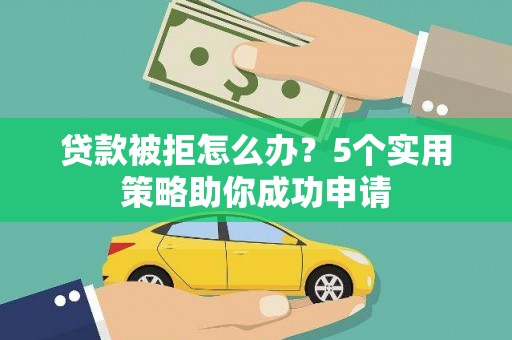 燕郊贷款被拒怎么办？5个实用策略助你成功申请