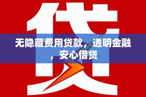 燕郊无隐藏费用贷款，透明金融，安心借贷