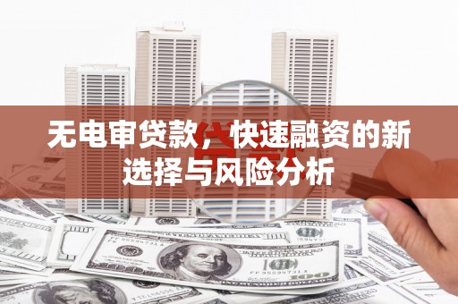 燕郊无电审贷款，快速融资的新选择与风险分析