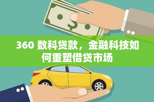 燕郊360 数科贷款，金融科技如何重塑借贷市场