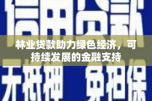 燕郊林业贷款助力绿色经济，可持续发展的金融支持
