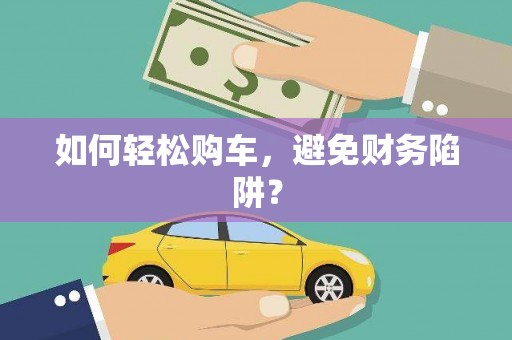 燕郊如何轻松购车，避免财务陷阱？