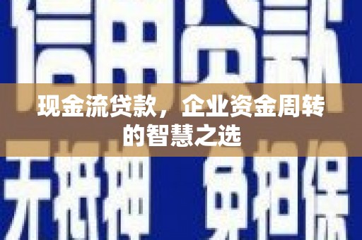燕郊现金流贷款，企业资金周转的智慧之选