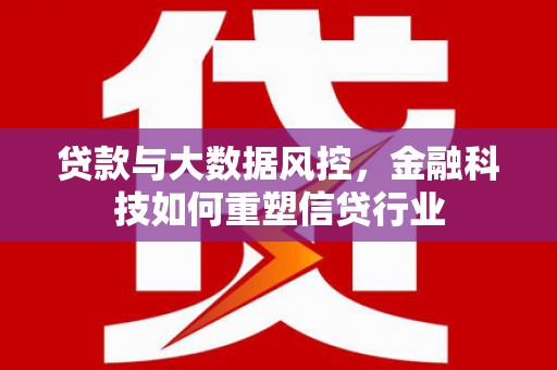 燕郊贷款与大数据风控，金融科技如何重塑信贷行业