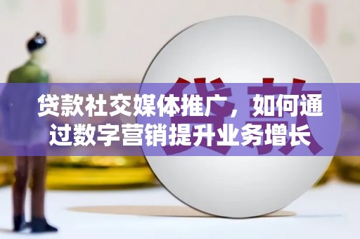 燕郊贷款社交媒体推广，如何通过数字营销提升业务增长