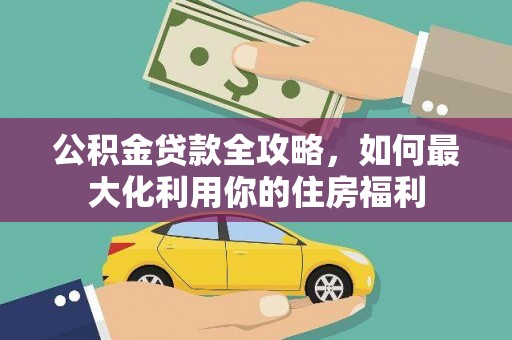 燕郊公积金贷款全攻略，如何最大化利用你的住房福利