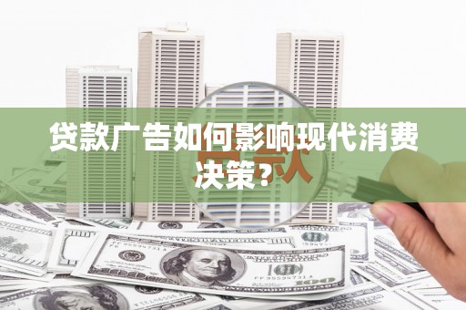 燕郊贷款广告如何影响现代消费决策？