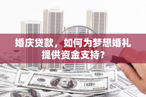 燕郊婚庆贷款，如何为梦想婚礼提供资金支持？