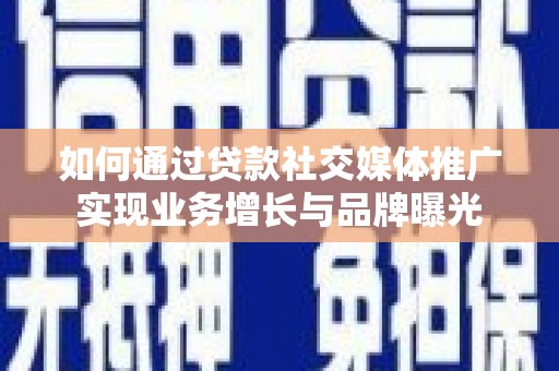 燕郊如何通过贷款社交媒体推广实现业务增长与品牌曝光