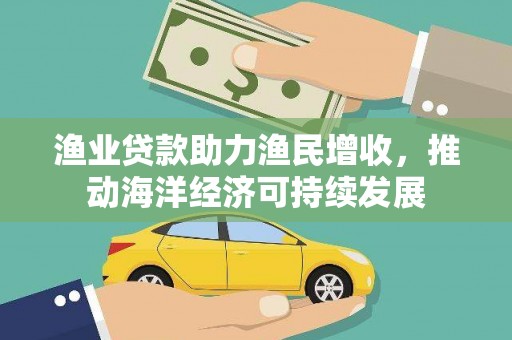 燕郊渔业贷款助力渔民增收，推动海洋经济可持续发展