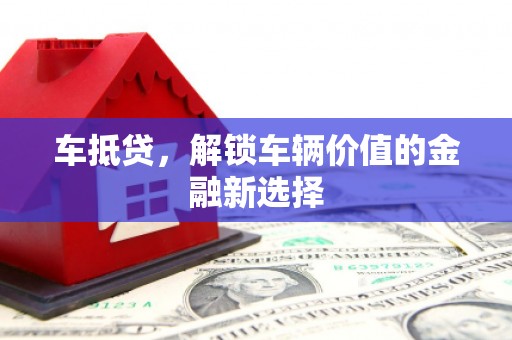 燕郊车抵贷，解锁车辆价值的金融新选择