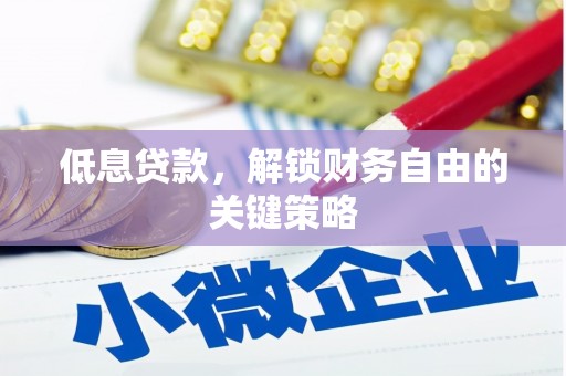 燕郊低息贷款，解锁财务自由的关键策略