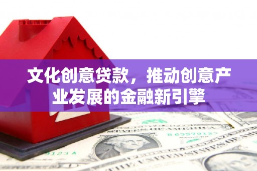 燕郊文化创意贷款，推动创意产业发展的金融新引擎