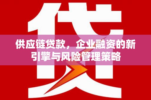 燕郊供应链贷款，企业融资的新引擎与风险管理策略