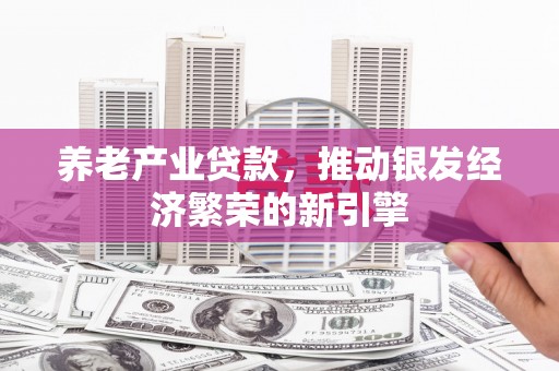 燕郊养老产业贷款，推动银发经济繁荣的新引擎