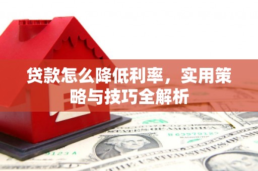 燕郊贷款怎么降低利率，实用策略与技巧全解析