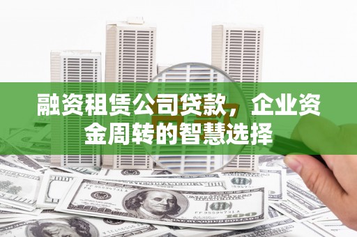 燕郊融资租赁公司贷款，企业资金周转的智慧选择